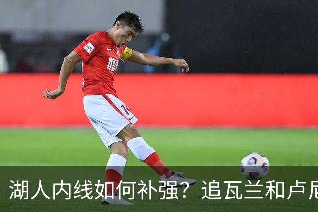 湖人内线如何补强？追瓦兰&卢尼还是交易迪亚巴特辅佐凯斯勒
